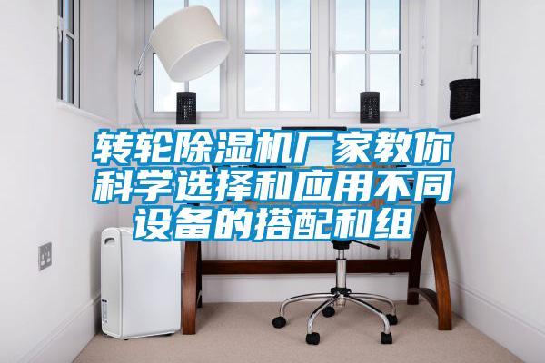 轉(zhuǎn)輪除濕機廠家教你科學選擇和應(yīng)用不同設(shè)備的搭配和組