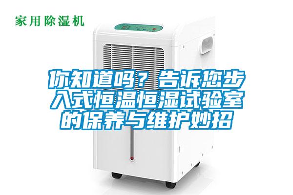 你知道嗎？告訴您步入式恒溫恒濕試驗室的保養(yǎng)與維護(hù)妙招