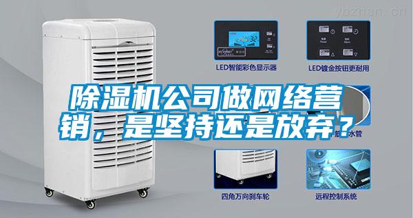 除濕機(jī)公司做網(wǎng)絡(luò)營(yíng)銷(xiāo)，是堅(jiān)持還是放棄？