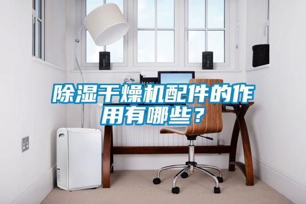 除濕干燥機配件的作用有哪些？