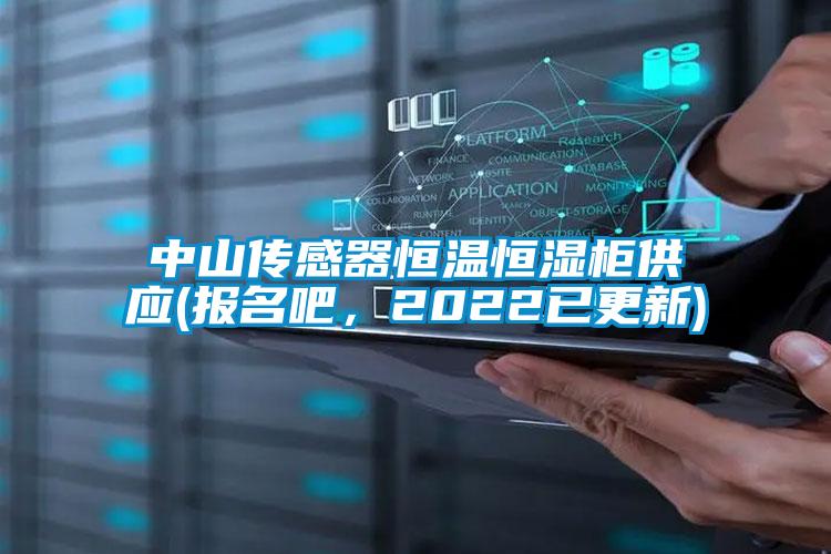 中山傳感器恒溫恒濕柜供應(yīng)(報(bào)名吧，2022已更新)