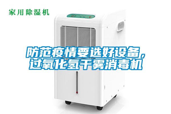 防范疫情要選好設(shè)備，過氧化氫干霧消毒機(jī)