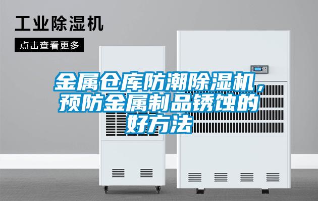 金屬倉庫防潮除濕機(jī)，預(yù)防金屬制品銹蝕的好方法