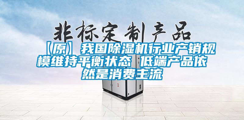 【原】我國(guó)除濕機(jī)行業(yè)產(chǎn)銷規(guī)模維持平衡狀態(tài) 低端產(chǎn)品依然是消費(fèi)主流