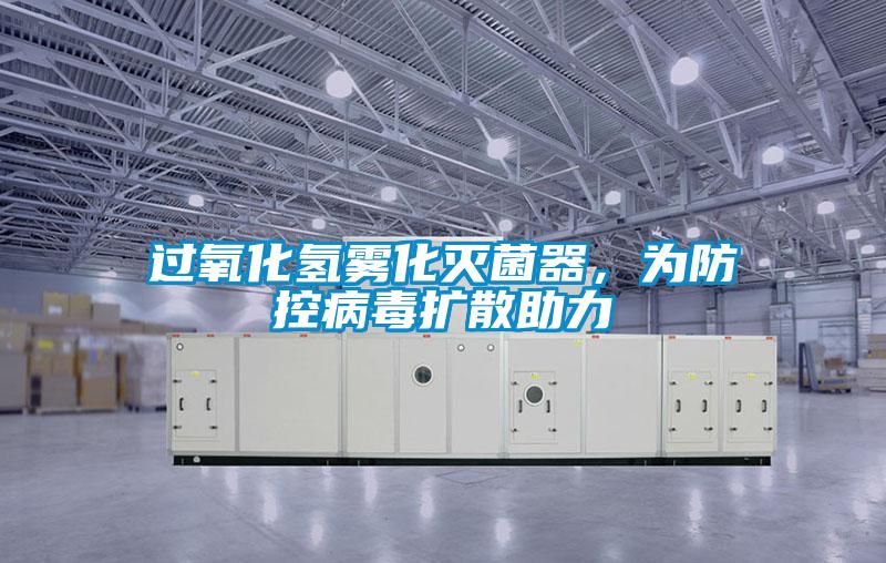 過(guò)氧化氫霧化滅菌器，為防控病毒擴(kuò)散助力