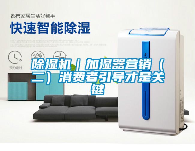 除濕機｜加濕器營銷（二）消費者引導(dǎo)才是關(guān)鍵