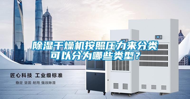 除濕干燥機(jī)按照壓力來(lái)分類可以分為哪些類型？