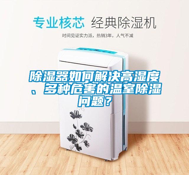 除濕器如何解決高濕度、多種危害的溫室除濕問題？