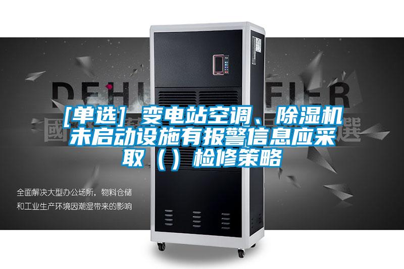 [單選] 變電站空調、除濕機未啟動設施有報警信息應采取（）檢修策略