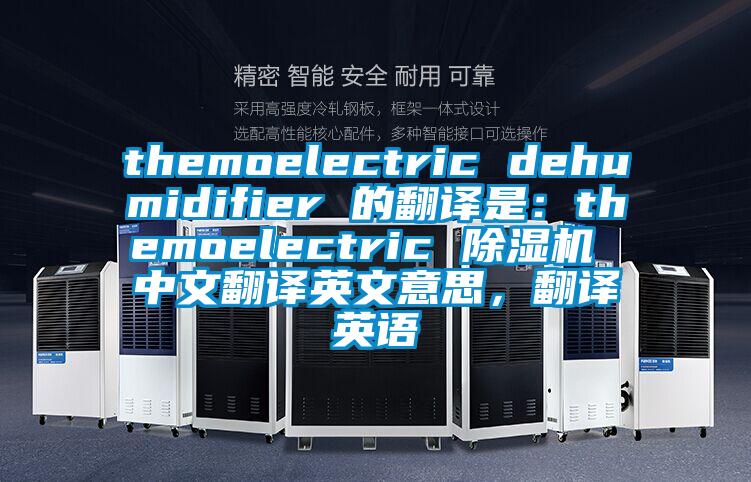 themoelectric dehumidifier 的翻譯是：themoelectric 除濕機(jī) 中文翻譯英文意思，翻譯英語(yǔ)