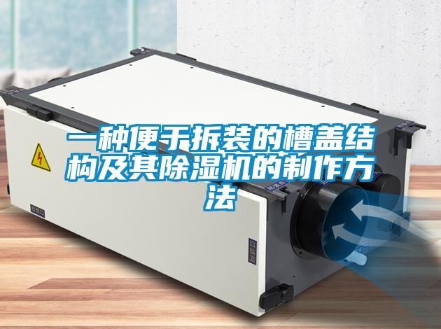 一種便于拆裝的槽蓋結(jié)構(gòu)及其除濕機的制作方法