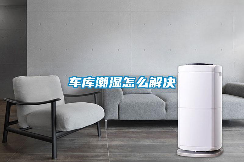 車庫(kù)潮濕怎么解決