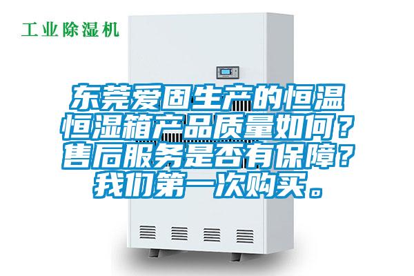 東莞愛固生產(chǎn)的恒溫恒濕箱產(chǎn)品質(zhì)量如何？售后服務是否有保障？我們第一次購買。