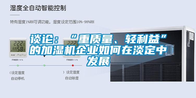 談?wù)摚骸爸刭|(zhì)量、輕利益”的加濕機(jī)企業(yè)如何在淡定中發(fā)展