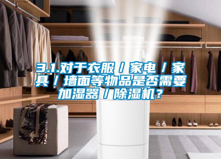 3.1.對(duì)于衣服／家電／家具／墻面等物品是否需要加濕器／除濕機(jī)？