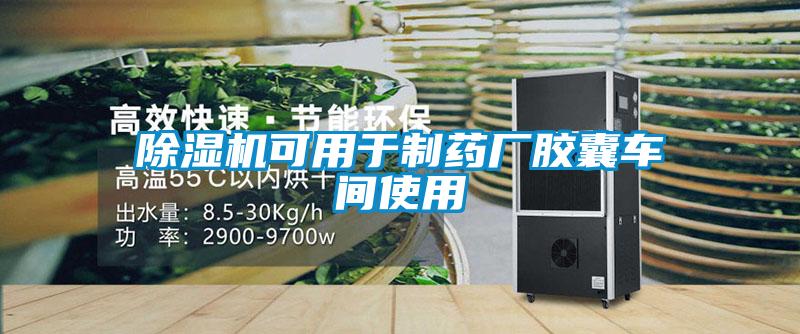 除濕機(jī)可用于制藥廠膠囊車(chē)間使用