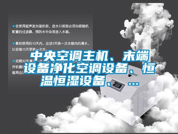 中央空調(diào)主機(jī)、末端設(shè)備凈化空調(diào)設(shè)備、恒溫恒濕設(shè)備、 ...