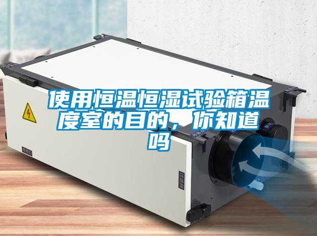 使用恒溫恒濕試驗(yàn)箱溫度室的目的，你知道嗎