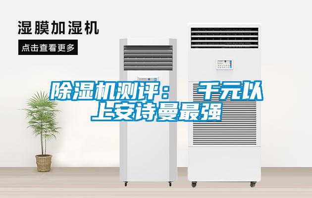 除濕機(jī)測評(píng)： 千元以上安詩曼最強(qiáng)