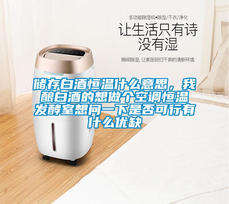 儲(chǔ)存白酒恒溫什么意思，我釀白酒的想做個(gè)空調(diào)恒溫發(fā)酵室想問一下是否可行有什么優(yōu)缺