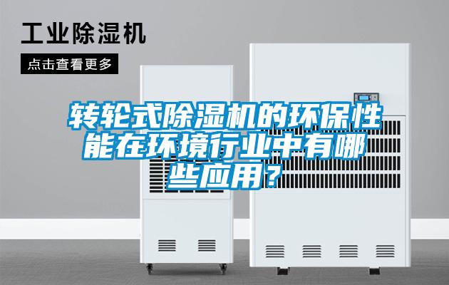 轉(zhuǎn)輪式除濕機(jī)的環(huán)保性能在環(huán)境行業(yè)中有哪些應(yīng)用？