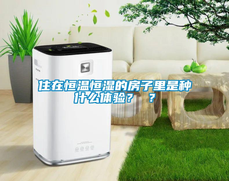 住在恒溫恒濕的房子里是種什么體驗？ ？