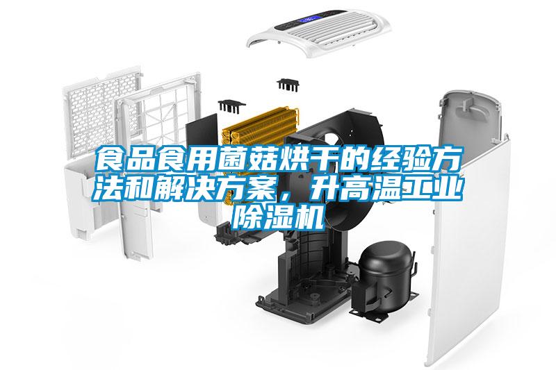 食品食用菌菇烘干的經(jīng)驗方法和解決方案，升高溫工業(yè)除濕機