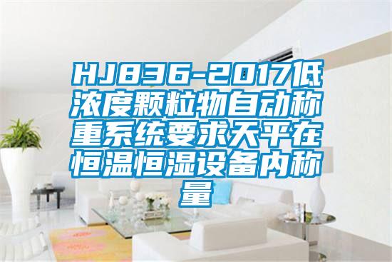 HJ836-2017低濃度顆粒物自動(dòng)稱(chēng)重系統(tǒng)要求天平在恒溫恒濕設(shè)備內(nèi)稱(chēng)量