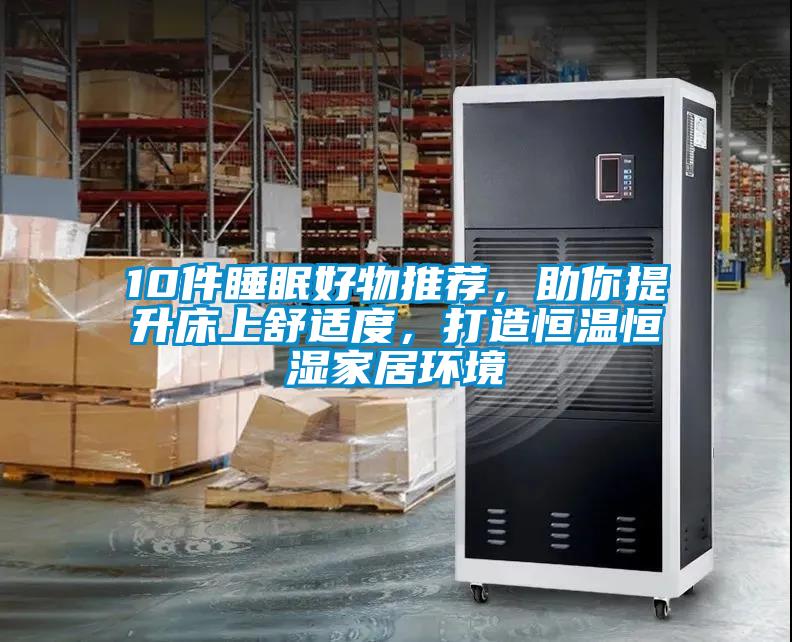 10件睡眠好物推薦，助你提升床上舒適度，打造恒溫恒濕家居環(huán)境