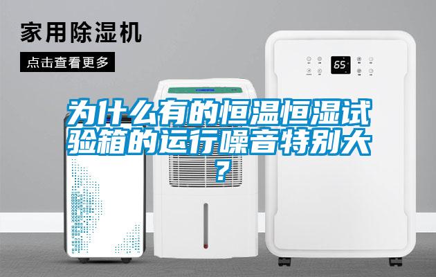 為什么有的恒溫恒濕試驗(yàn)箱的運(yùn)行噪音特別大？