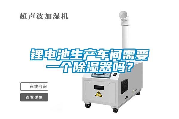 鋰電池生產(chǎn)車間需要一個(gè)除濕器嗎？