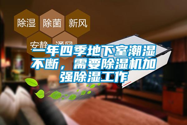 一年四季地下室潮濕不斷，需要除濕機(jī)加強(qiáng)除濕工作