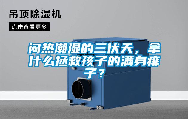 悶熱潮濕的三伏天，拿什么拯救孩子的滿身痱子？