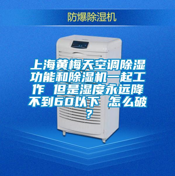上海黃梅天空調除濕功能和除濕機一起工作 但是濕度永遠降不到60以下 怎么破？