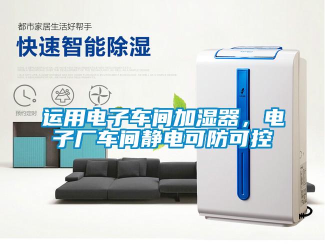 運(yùn)用電子車間加濕器，電子廠車間靜電可防可控