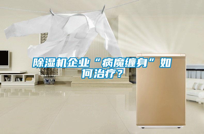 除濕機(jī)企業(yè)“病魔纏身”如何治療？