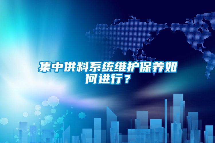 集中供料系統(tǒng)維護保養(yǎng)如何進行？