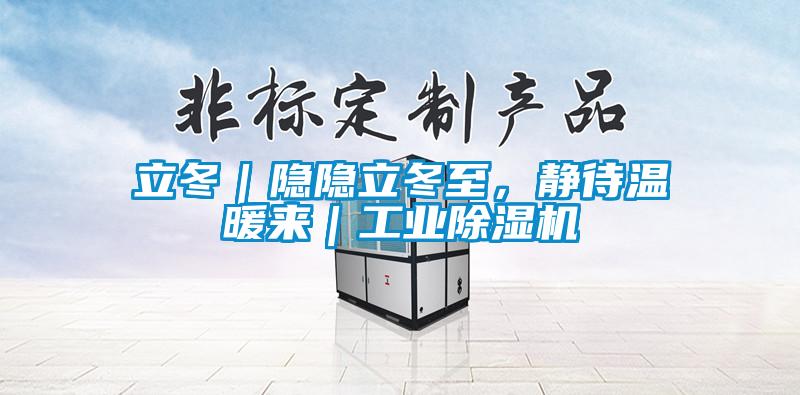立冬｜隱隱立冬至，靜待溫暖來｜工業(yè)除濕機