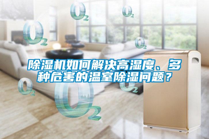 除濕機如何解決高濕度、多種危害的溫室除濕問題？