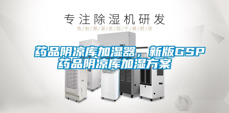 藥品陰涼庫加濕器，新版GSP藥品陰涼庫加濕方案