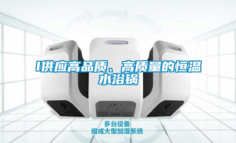 l供應(yīng)高品質(zhì)、高質(zhì)量的恒溫水浴鍋