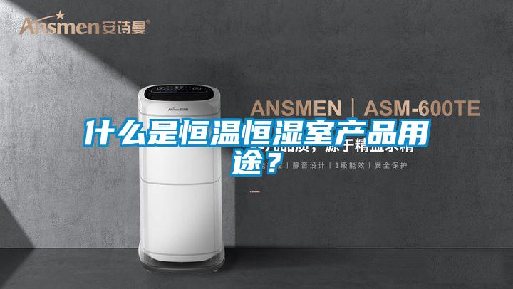 什么是恒溫恒濕室產(chǎn)品用途？
