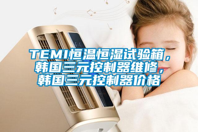 TEMI恒溫恒濕試驗(yàn)箱，韓國三元控制器維修，韓國三元控制器價(jià)格