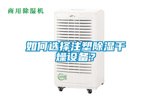 如何選擇注塑除濕干燥設(shè)備？