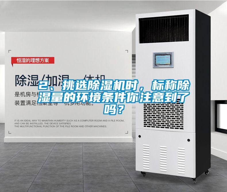 2、挑選除濕機時，標(biāo)稱除濕量的環(huán)境條件你注意到了嗎？