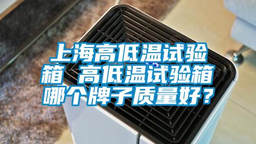 上海高低溫試驗(yàn)箱 高低溫試驗(yàn)箱哪個(gè)牌子質(zhì)量好？