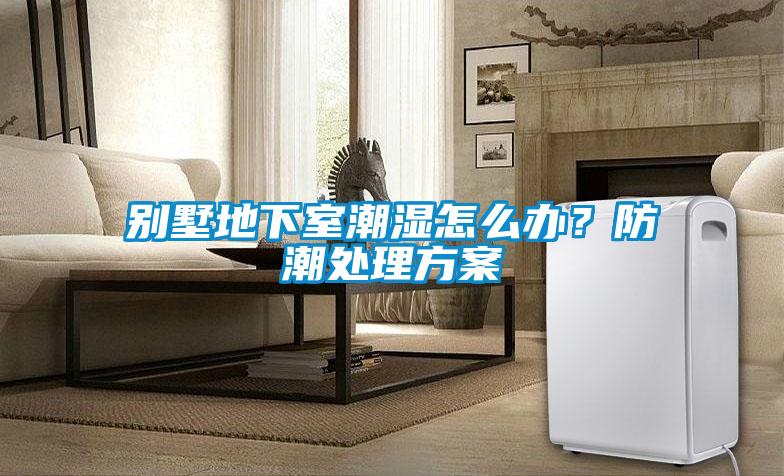 別墅地下室潮濕怎么辦？防潮處理方案