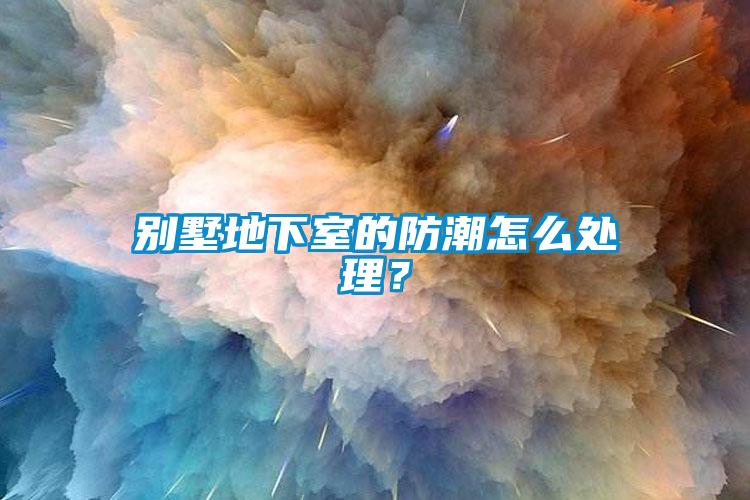 別墅地下室的防潮怎么處理？