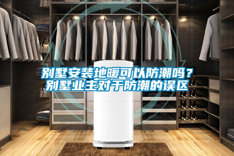 別墅安裝地暖可以防潮嗎？別墅業(yè)主對(duì)于防潮的誤區(qū)