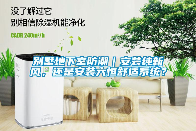 別墅地下室防潮｜安裝純新風(fēng)，還是安裝六恒舒適系統(tǒng)？